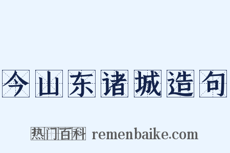 今山东诸城造句是什么意思的图片